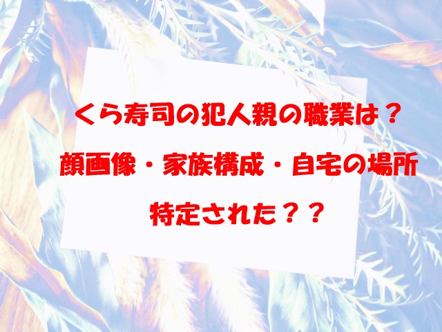 くら寿司　迷惑行為　親　職業